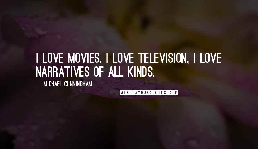 Michael Cunningham Quotes: I love movies, I love television, I love narratives of all kinds.