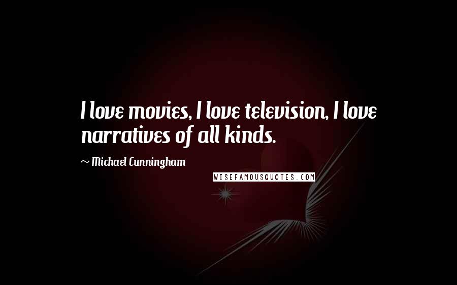 Michael Cunningham Quotes: I love movies, I love television, I love narratives of all kinds.
