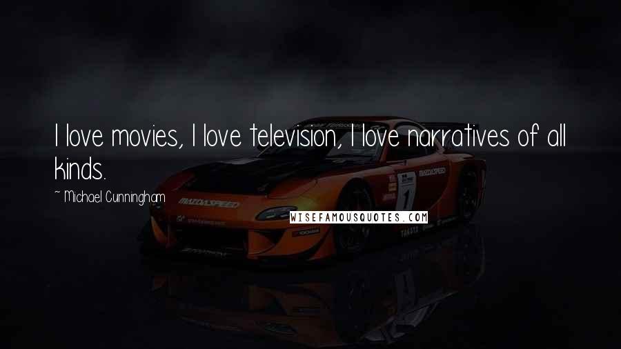 Michael Cunningham Quotes: I love movies, I love television, I love narratives of all kinds.