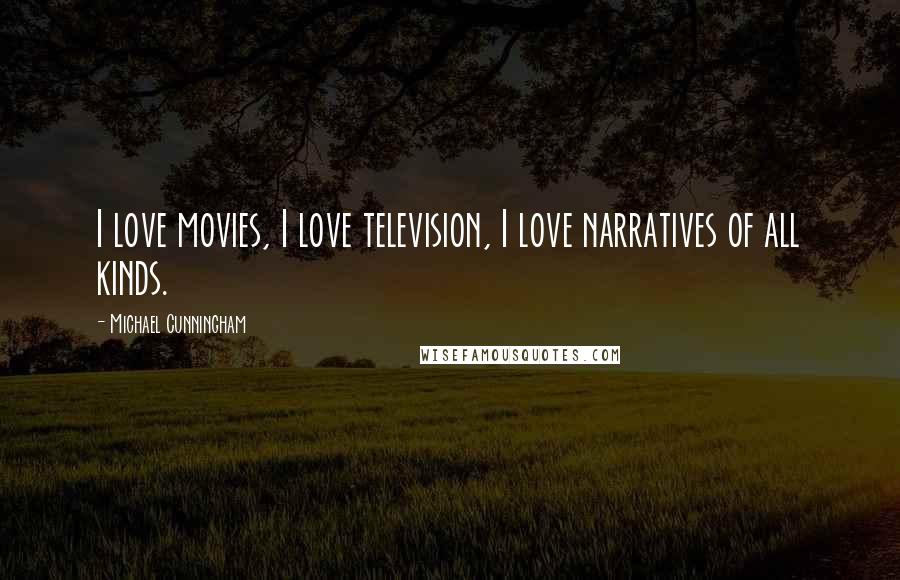 Michael Cunningham Quotes: I love movies, I love television, I love narratives of all kinds.