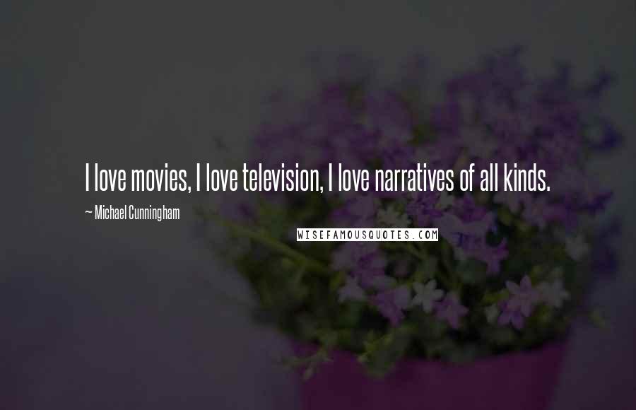 Michael Cunningham Quotes: I love movies, I love television, I love narratives of all kinds.