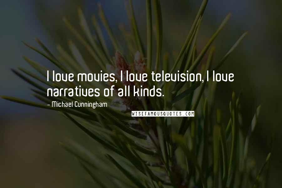 Michael Cunningham Quotes: I love movies, I love television, I love narratives of all kinds.