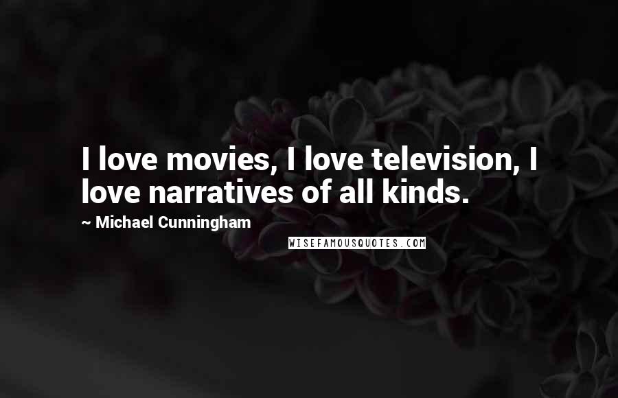 Michael Cunningham Quotes: I love movies, I love television, I love narratives of all kinds.