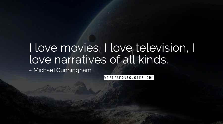 Michael Cunningham Quotes: I love movies, I love television, I love narratives of all kinds.