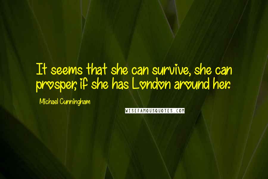 Michael Cunningham Quotes: It seems that she can survive, she can prosper, if she has London around her.