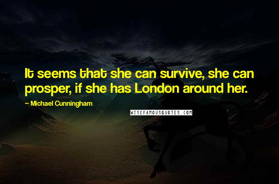 Michael Cunningham Quotes: It seems that she can survive, she can prosper, if she has London around her.