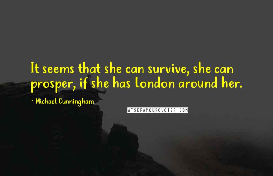 Michael Cunningham Quotes: It seems that she can survive, she can prosper, if she has London around her.