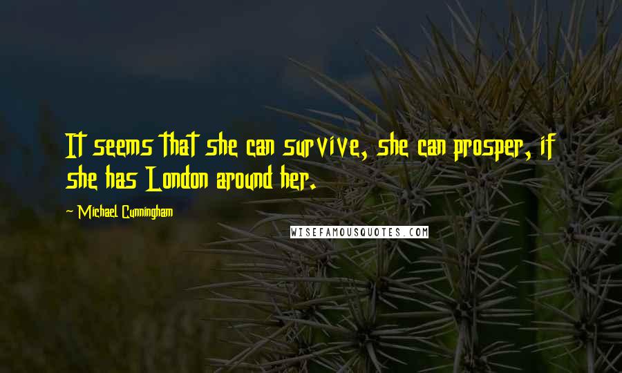 Michael Cunningham Quotes: It seems that she can survive, she can prosper, if she has London around her.