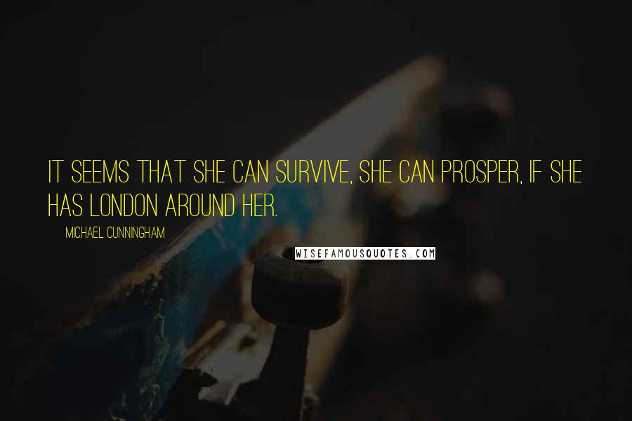 Michael Cunningham Quotes: It seems that she can survive, she can prosper, if she has London around her.