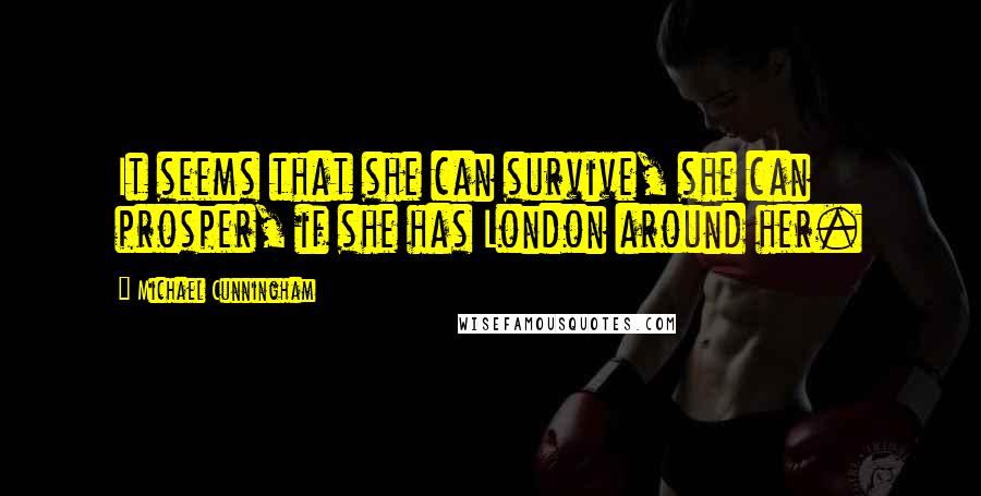 Michael Cunningham Quotes: It seems that she can survive, she can prosper, if she has London around her.