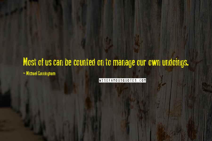 Michael Cunningham Quotes: Most of us can be counted on to manage our own undoings.