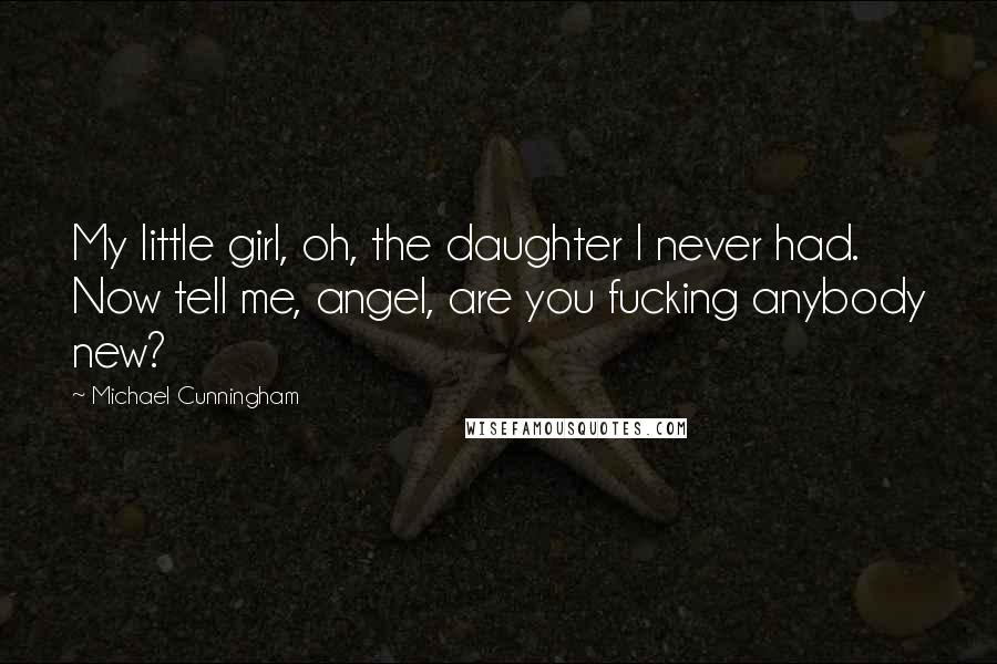 Michael Cunningham Quotes: My little girl, oh, the daughter I never had. Now tell me, angel, are you fucking anybody new?