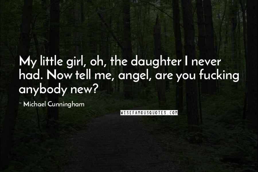 Michael Cunningham Quotes: My little girl, oh, the daughter I never had. Now tell me, angel, are you fucking anybody new?