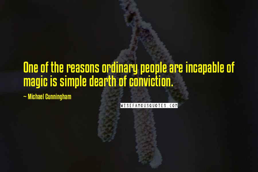 Michael Cunningham Quotes: One of the reasons ordinary people are incapable of magic is simple dearth of conviction.