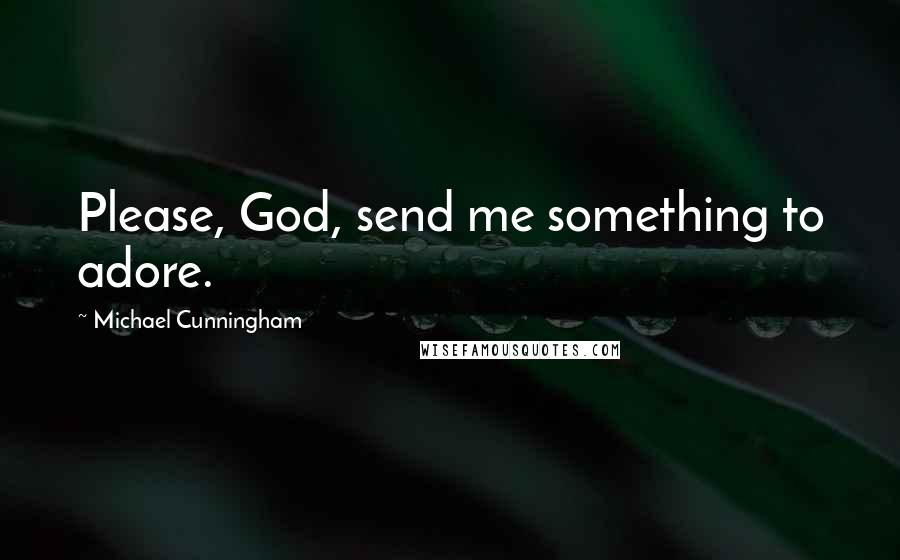 Michael Cunningham Quotes: Please, God, send me something to adore.