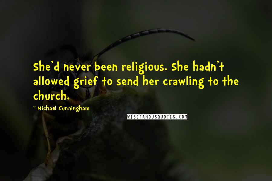 Michael Cunningham Quotes: She'd never been religious. She hadn't allowed grief to send her crawling to the church.