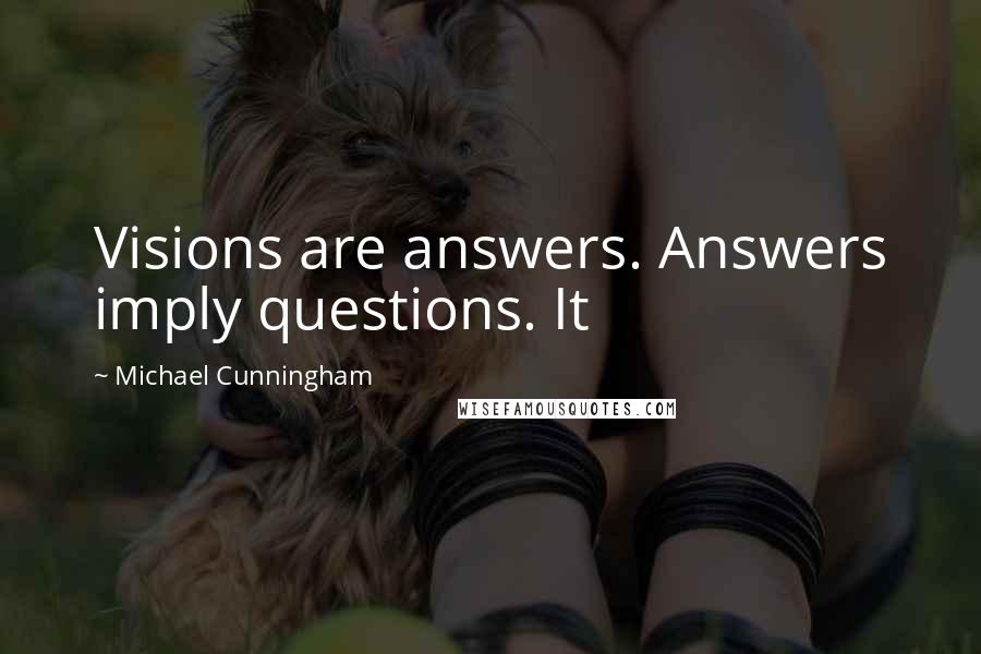 Michael Cunningham Quotes: Visions are answers. Answers imply questions. It