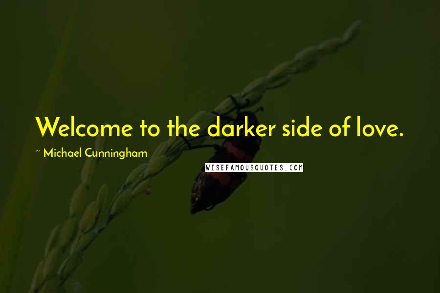 Michael Cunningham Quotes: Welcome to the darker side of love.