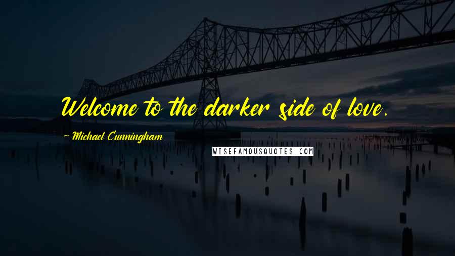 Michael Cunningham Quotes: Welcome to the darker side of love.