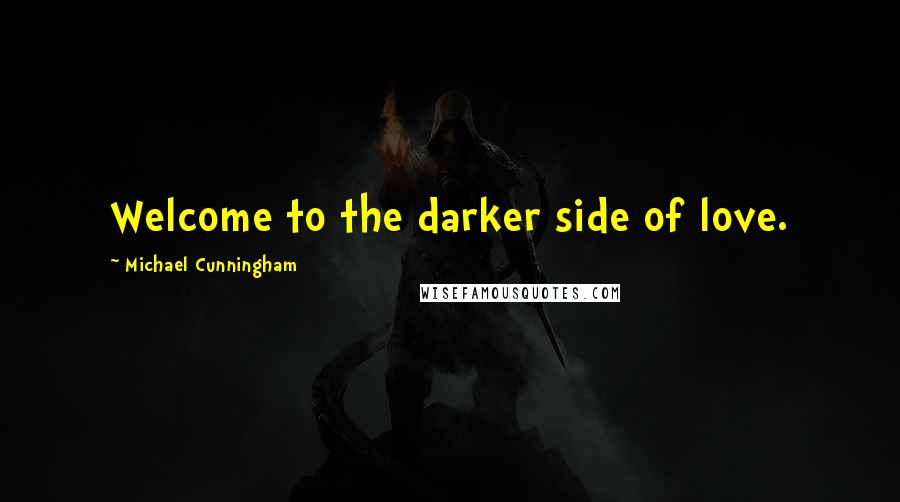 Michael Cunningham Quotes: Welcome to the darker side of love.