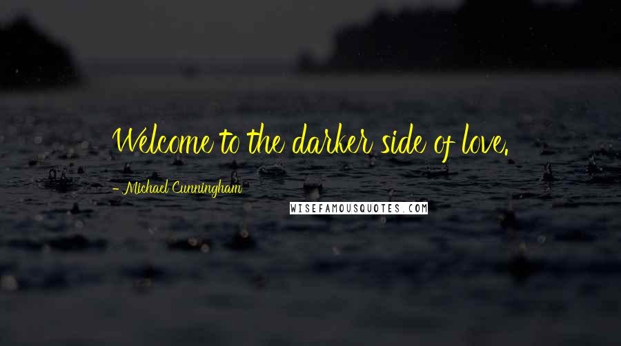 Michael Cunningham Quotes: Welcome to the darker side of love.