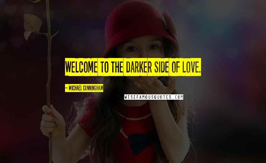 Michael Cunningham Quotes: Welcome to the darker side of love.