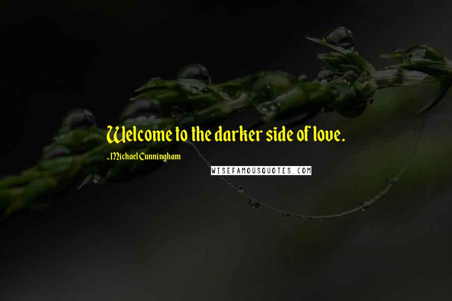 Michael Cunningham Quotes: Welcome to the darker side of love.