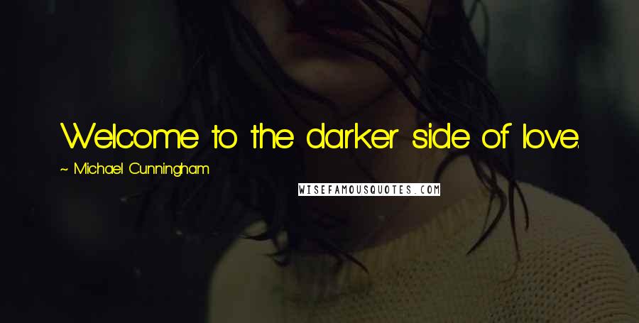 Michael Cunningham Quotes: Welcome to the darker side of love.