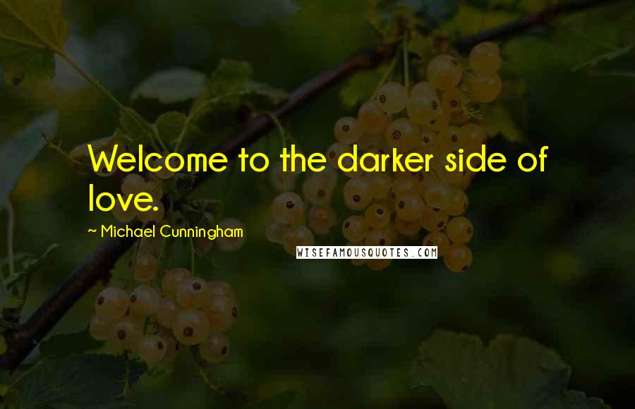 Michael Cunningham Quotes: Welcome to the darker side of love.