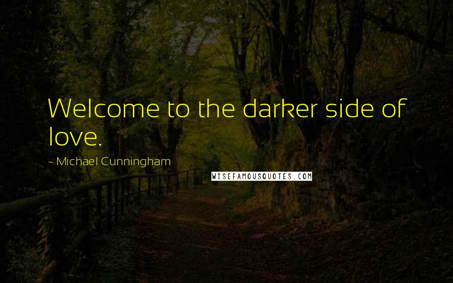 Michael Cunningham Quotes: Welcome to the darker side of love.