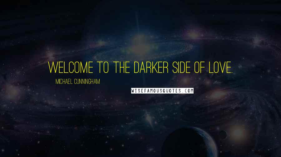 Michael Cunningham Quotes: Welcome to the darker side of love.