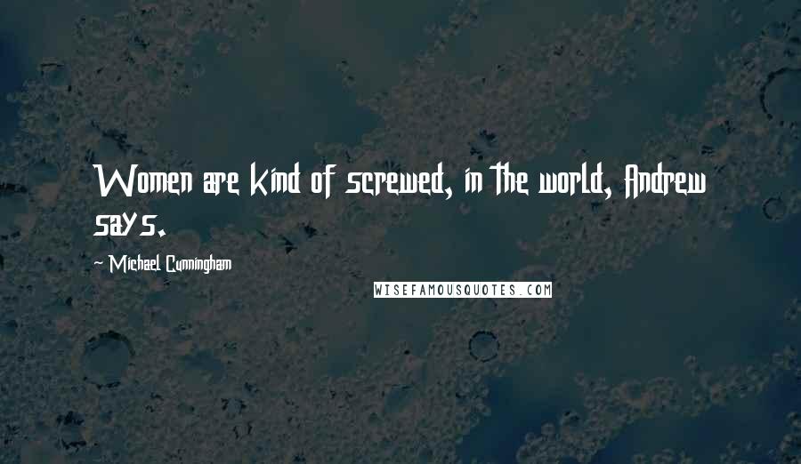 Michael Cunningham Quotes: Women are kind of screwed, in the world, Andrew says.