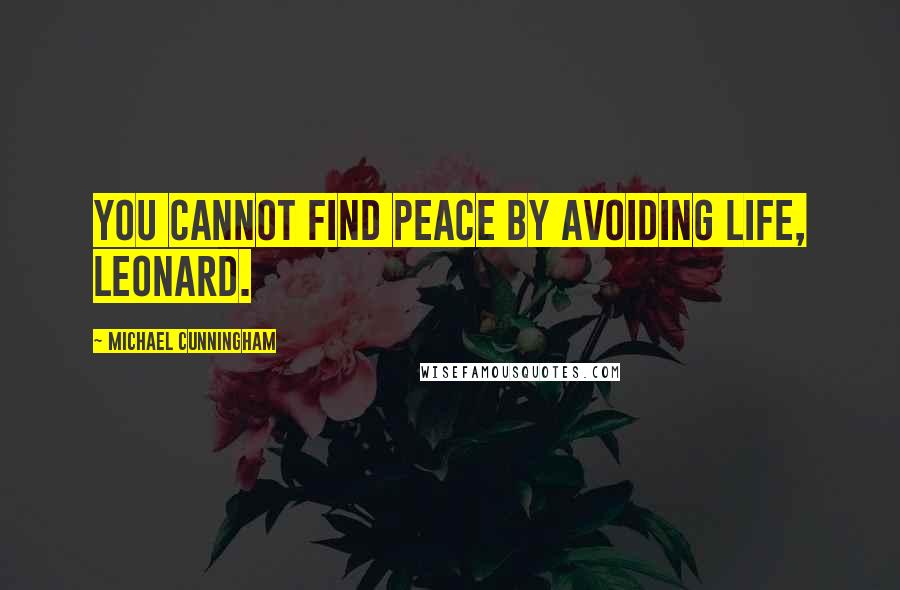 Michael Cunningham Quotes: You cannot find peace by avoiding life, Leonard.