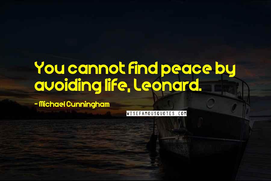 Michael Cunningham Quotes: You cannot find peace by avoiding life, Leonard.