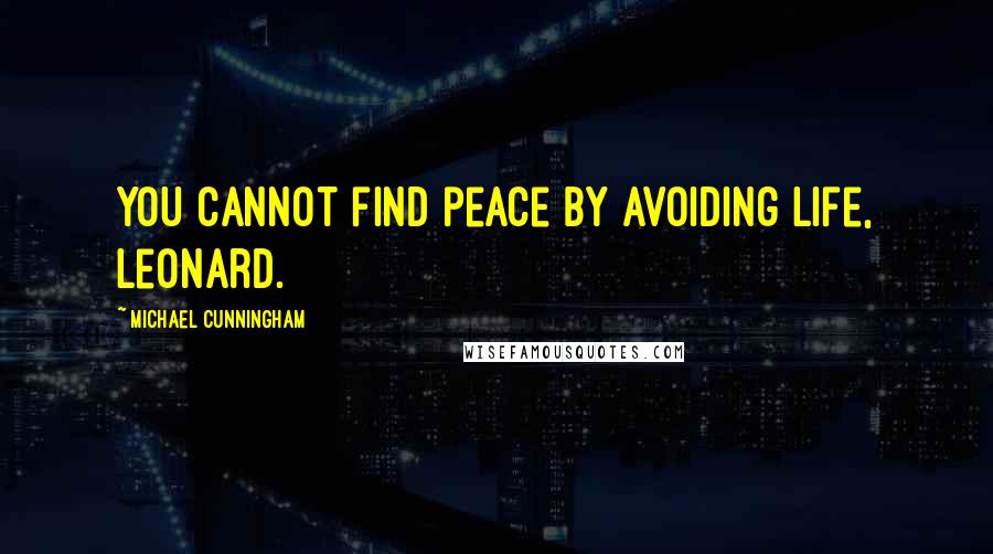 Michael Cunningham Quotes: You cannot find peace by avoiding life, Leonard.