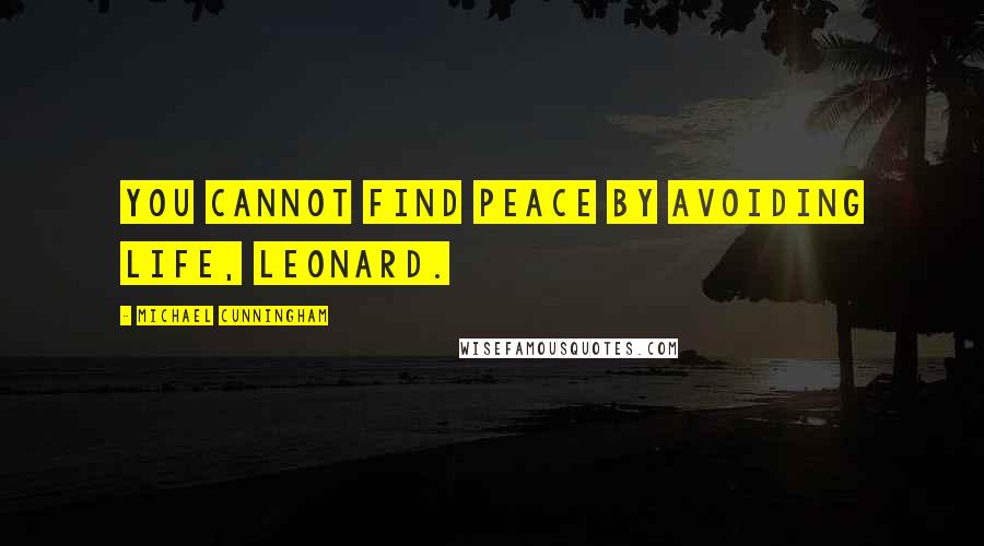 Michael Cunningham Quotes: You cannot find peace by avoiding life, Leonard.