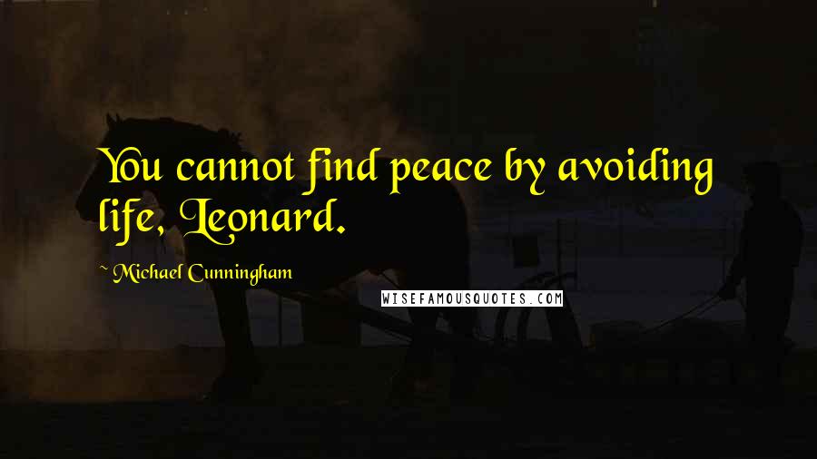 Michael Cunningham Quotes: You cannot find peace by avoiding life, Leonard.