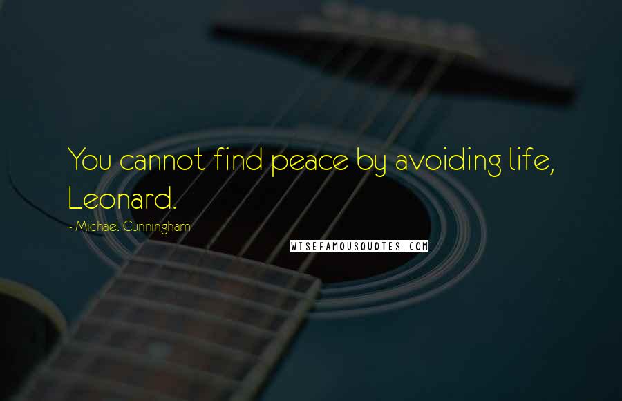 Michael Cunningham Quotes: You cannot find peace by avoiding life, Leonard.