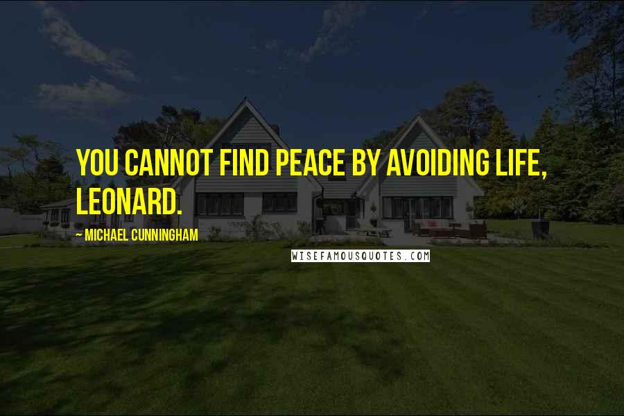 Michael Cunningham Quotes: You cannot find peace by avoiding life, Leonard.