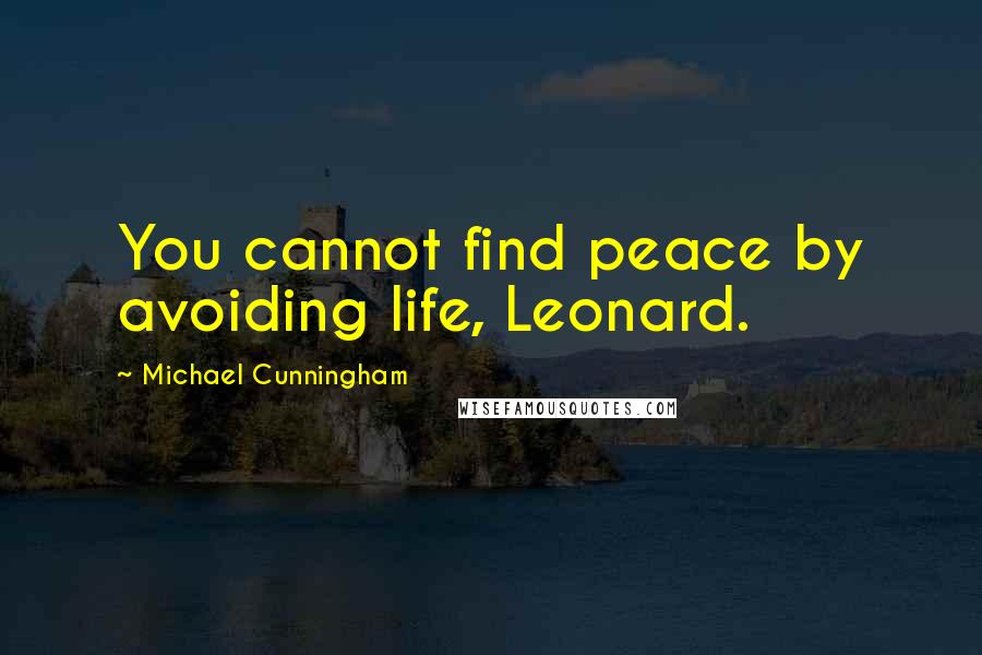 Michael Cunningham Quotes: You cannot find peace by avoiding life, Leonard.