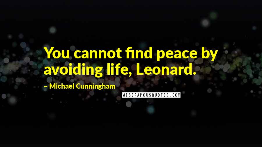 Michael Cunningham Quotes: You cannot find peace by avoiding life, Leonard.