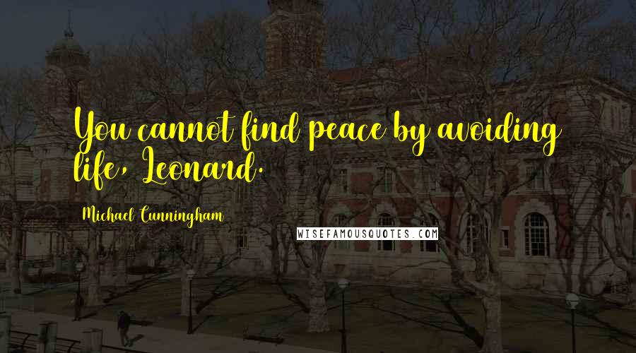 Michael Cunningham Quotes: You cannot find peace by avoiding life, Leonard.