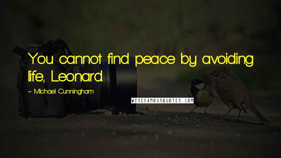 Michael Cunningham Quotes: You cannot find peace by avoiding life, Leonard.