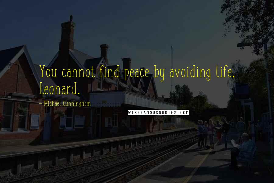 Michael Cunningham Quotes: You cannot find peace by avoiding life, Leonard.