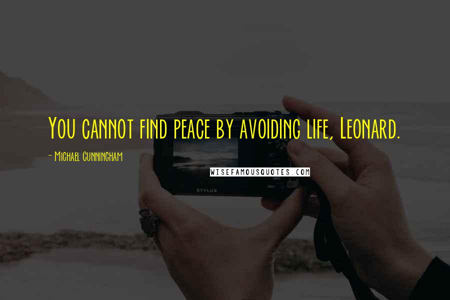 Michael Cunningham Quotes: You cannot find peace by avoiding life, Leonard.