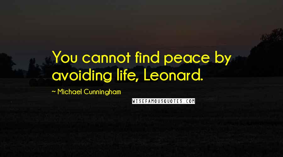 Michael Cunningham Quotes: You cannot find peace by avoiding life, Leonard.