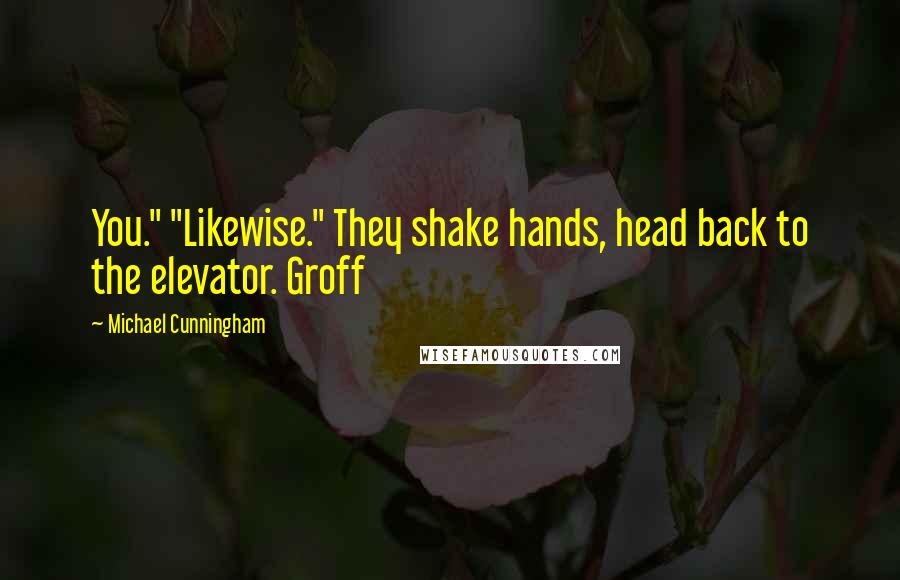 Michael Cunningham Quotes: You." "Likewise." They shake hands, head back to the elevator. Groff