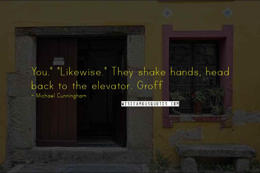 Michael Cunningham Quotes: You." "Likewise." They shake hands, head back to the elevator. Groff