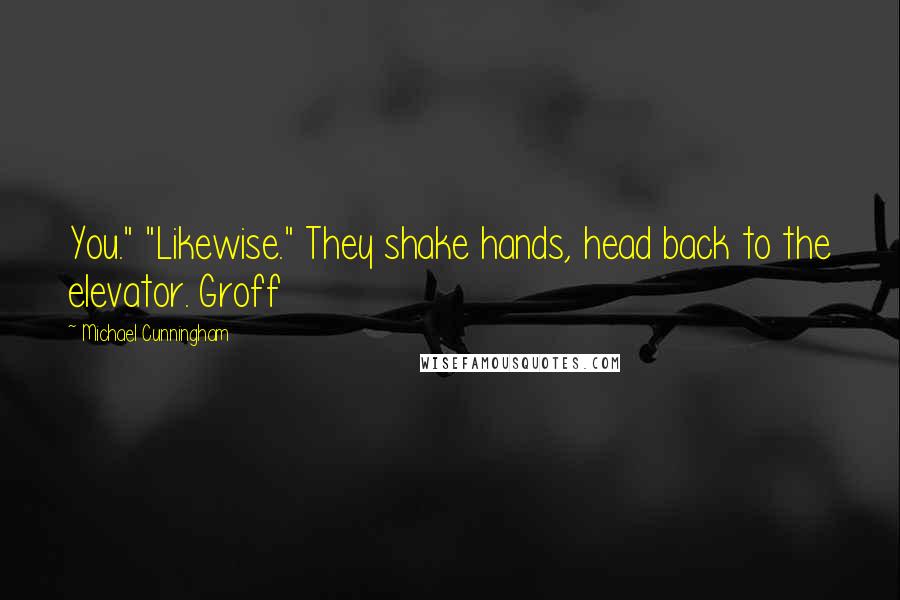 Michael Cunningham Quotes: You." "Likewise." They shake hands, head back to the elevator. Groff