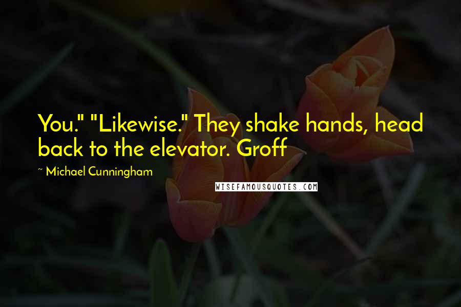 Michael Cunningham Quotes: You." "Likewise." They shake hands, head back to the elevator. Groff